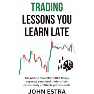 Estra, John Trading Lessons You Learn Late: The painful realizations that finally separate emotional traders from consistently profitable professionals Estra, John Trading Lessons You Learn Late: The painful realizations that finally separate emotional traders from consistently profitable professionals