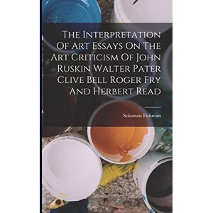 Fishman, Solomon The Interpretation Of Art Essays On The Art Criticism Of John Ruskin Walter Pater Clive Bell Roger Fry And Herbert Read Fishman, Solomon The Interpretation Of Art Essays On The Art Criticism Of John Ruskin Walter Pater Clive Bell Roger Fry And Herbert Read