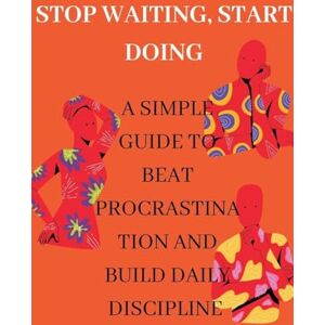 Alami, Noor Stop Waiting, Start Doing A Simple Guide to Beat Procrastination and Build Daily Discipline Alami, Noor Stop Waiting, Start Doing A Simple Guide to Beat Procrastination and Build Daily Discipline