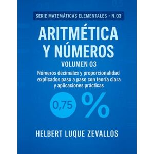 Luque Zevallos, Helbert Justo Aritmética y Números Volumen 03: Números decimales y porcentajes explicados paso a paso con teoría clara y ejercicios prácticos (Matemáticas Elementales) Luque Zevallos, Helbert Justo Aritmética y Números Volumen 03: Números decimales y porcentajes explicados paso a paso con teoría clara y ejercicios prácticos (Matemáticas Elementales)