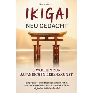 Akari, Noah Ikigai Neu gedacht I 5 Wochen zur japanischen Lebenskunst: Ein praktischer Leitfaden zu innerer Ruhe, Sinn und mentaler Stärke – basierend auf dem originalen 5-Säulen-Modell Akari, Noah Ikigai Neu gedacht I 5 Wochen zur japanischen Lebenskunst: Ein praktischer Leitfaden zu innerer Ruhe, Sinn und mentaler Stärke – basierend auf dem originalen 5-Säulen-Modell