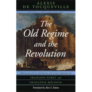 Tocqueville, Alexis de The Old Regime and the Revolution, Volume I: The Complete Text Tocqueville, Alexis de The Old Regime and the Revolution, Volume I: The Complete Text