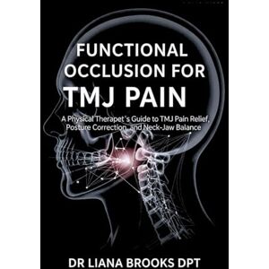 Brooks DPT, Dr Liana Functional Occlusion for TMJ Pain: A Physical Therapist’s Guide to TMJ Pain Relief, Posture Correction, and Neck–Jaw Balance Brooks DPT, Dr Liana Functional Occlusion for TMJ Pain: A Physical Therapist’s Guide to TMJ Pain Relief, Posture Correction, and Neck–Jaw Balance