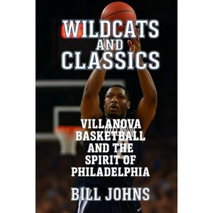 Johns, Bill Wildcats and Classics: Villanova Basketball and the Spirit of Philadelphia (Above the Rim) Johns, Bill Wildcats and Classics: Villanova Basketball and the Spirit of Philadelphia (Above the Rim)