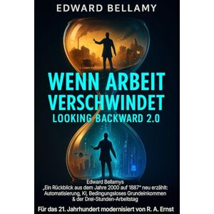 Bellamy, Edward Wenn Arbeit verschwindet – Looking Backward 2.0: „Ein Rückblick aus dem Jahre 2000 auf 1887“ neu erzählt: Automatisierung, KI, Bedingungsloses Grundeinkommen & der Drei-Stunden-Arbeits Bellamy, Edward Wenn Arbeit verschwindet – Looking Backward 2.0: „Ein Rückblick aus dem Jahre 2000 auf 1887“ neu erzählt: Automatisierung, KI, Bedingungsloses Grundeinkommen & der Drei-Stunden-Arbeits