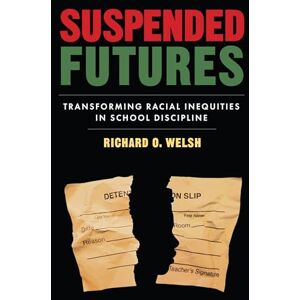 Welsh, Richard Suspended Futures: Transforming Racial Inequities in School Discipline (Race and Education) Welsh, Richard Suspended Futures: Transforming Racial Inequities in School Discipline (Race and Education)