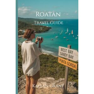 Grant, Kaelan Roatan Travel Guide 2025: How to Get There, Where to Stay, What to Eat, and Everything You Need to Know for the Perfect Island Escape Grant, Kaelan Roatan Travel Guide 2025: How to Get There, Where to Stay, What to Eat, and Everything You Need to Know for the Perfect Island Escape