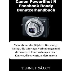 Woody, Dennis F. Canon PowerShot N Facebook Ready Benutzerhandbuch: Mehr als nur das Objektiv: Das mutige Design, die sofortigen Verbindungen und die kreativen Überraschungen einer Kamera, die es wagte, anders zu sein Woody, Dennis F. Canon PowerShot N Facebook Ready Benutzerhandbuch: Mehr als nur das Objektiv: Das mutige Design, die sofortigen Verbindungen und die kreativen Überraschungen einer Kamera, die es wagte, anders zu sein