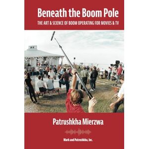 Mierzwa, Patrushkha Beneath the Boom Pole: The Art & Science of Boom Operating for Movies & TV (All Art is Technical: Sound for Motion Pictures and Television) Mierzwa, Patrushkha Beneath the Boom Pole: The Art & Science of Boom Operating for Movies & TV (All Art is Technical: Sound for Motion Pictures and Television)