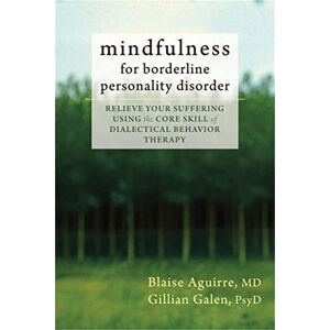 Aguirre, Blaise Mindfulness for Borderline Personality Disorder: Relieve Your Suffering Using the Core Skill of Dialectical Behavior Therapy Aguirre, Blaise Mindfulness for Borderline Personality Disorder: Relieve Your Suffering Using the Core Skill of Dialectical Behavior Therapy