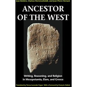 Bottéro, Jean Ancestor of the West: Writing, Reasoning, and Religion in Mesopotamia, Elam, and Greece Bottéro, Jean Ancestor of the West: Writing, Reasoning, and Religion in Mesopotamia, Elam, and Greece