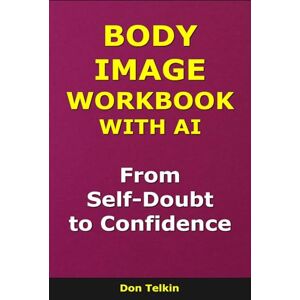 Telkin, Don Body Image Workbook With AI: From Self-Doubt to Confidence (Self-Help AI Workbooks) Telkin, Don Body Image Workbook With AI: From Self-Doubt to Confidence (Self-Help AI Workbooks)