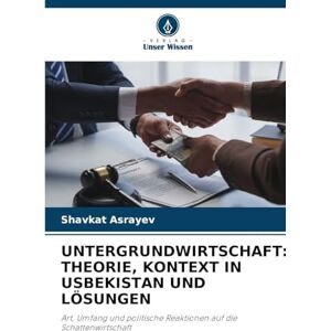 Asrayev, Shavkat Untergrundwirtschaft: Theorie, Kontext in Usbekistan Und Lösungen Asrayev, Shavkat Untergrundwirtschaft: Theorie, Kontext in Usbekistan Und Lösungen