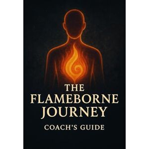 Goldwell, Bruce The Flameborne Journey Coach's Guide Goldwell, Bruce The Flameborne Journey Coach's Guide
