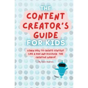 Andrews, Steve The Content Creator's Guide for Kids: Learn How to Create Content Like a Pro and Discover the Creative World. Andrews, Steve The Content Creator's Guide for Kids: Learn How to Create Content Like a Pro and Discover the Creative World.