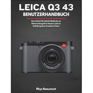 Beaumont, Rhys Leica Q3 43 Benutzerhandbuch: Eine Schritt-für-Schritt-Methode zur Beherrschung Ihrer Kamera und zur Entfaltung Ihrer kreativen Vision Beaumont, Rhys Leica Q3 43 Benutzerhandbuch: Eine Schritt-für-Schritt-Methode zur Beherrschung Ihrer Kamera und zur Entfaltung Ihrer kreativen Vision