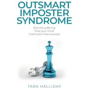 Halliday, Tara Outsmart Imposter Syndrome: End the suffering, free your mind, claim your inner success Halliday, Tara Outsmart Imposter Syndrome: End the suffering, free your mind, claim your inner success