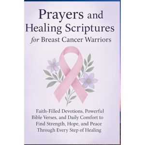 Ambrose, Jude Prayers and Healing Scriptures for Breast Cancer Warriors: Faith-Filled Devotions, Powerful Bible Verses, and Daily Comfort to Find Strength, Hope, and Peace Through Every Step of Healing Ambrose, Jude Prayers and Healing Scriptures for Breast Cancer Warriors: Faith-Filled Devotions, Powerful Bible Verses, and Daily Comfort to Find Strength, Hope, and Peace Through Every Step of Healing