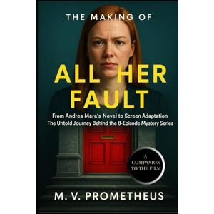 Prometheus, M. V. The Making of All Her Fault: From Andrea Mara’s Novel to Screen Adaptation The Untold Journey Behind the 8-Episode Mystery Series Prometheus, M. V. The Making of All Her Fault: From Andrea Mara’s Novel to Screen Adaptation The Untold Journey Behind the 8-Episode Mystery Series