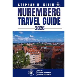 KLEIN, STEPHAN H. NUREMBERG TRAVEL GUIDE: Explore Nuremberg Like a Local: Authentic Tips, Top Spots & Day Trips KLEIN, STEPHAN H. NUREMBERG TRAVEL GUIDE: Explore Nuremberg Like a Local: Authentic Tips, Top Spots & Day Trips