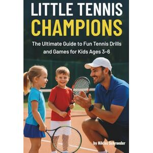 Schroeder, Niklas Little Tennis Champions: Fun Tennis Drills, Games, and Coaching Plans to Teach Toddlers and Kids Ages 3–6 Basic Skills, Confidence, and a Love for the Game Schroeder, Niklas Little Tennis Champions: Fun Tennis Drills, Games, and Coaching Plans to Teach Toddlers and Kids Ages 3–6 Basic Skills, Confidence, and a Love for the Game
