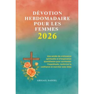 Daniel, Abigail DÉVOTION HEBDOMADAIRE POUR LES FEMMES 2026: Une année de croissance spirituelle et d'inspiration quotidienne pour surmonter l'inquiétude, renforcer la confiance et marcher avec Dieu Daniel, Abigail DÉVOTION HEBDOMADAIRE POUR LES FEMMES 2026: Une année de croissance spirituelle et d'inspiration quotidienne pour surmonter l'inquiétude, renforcer la confiance et marcher avec Dieu