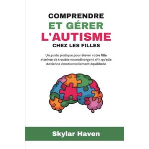 Haven, Skylar Comprendre et gérer l'autisme chez les filles: Un guide pratique pour élever votre fille atteinte de trouble neurodivergent afin qu'elle devienne émotionnellement équilibrée Haven, Skylar Comprendre et gérer l'autisme chez les filles: Un guide pratique pour élever votre fille atteinte de trouble neurodivergent afin qu'elle devienne émotionnellement équilibrée