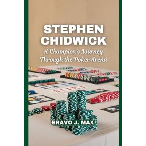 J. Max, Bravo STEPHEN CHIDWICK: A Champion's Journey Through the Poker Arena J. Max, Bravo STEPHEN CHIDWICK: A Champion's Journey Through the Poker Arena