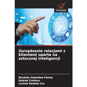 Florea, Nicoleta Valentina Zarządzanie relacjami z klientami oparte na sztucznej inteligencji Florea, Nicoleta Valentina Zarządzanie relacjami z klientami oparte na sztucznej inteligencji
