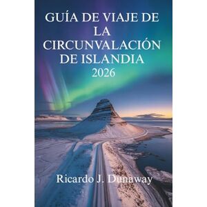 Dunaway, Ricardo J. GUÍA DE VIAJE DE LA CIRCUNVALACIÓN DE ISLANDIA 2026: Los impresionantes paisajes y las maravillas geotérmicas de la Tierra del Fuego y el Hielo Dunaway, Ricardo J. GUÍA DE VIAJE DE LA CIRCUNVALACIÓN DE ISLANDIA 2026: Los impresionantes paisajes y las maravillas geotérmicas de la Tierra del Fuego y el Hielo