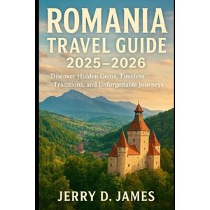 James, Jerry D. Romania Travel Guide 2025-2026: Discover Hidden Gems, Timeless Traditions, and Unforgettable Journeys James, Jerry D. Romania Travel Guide 2025-2026: Discover Hidden Gems, Timeless Traditions, and Unforgettable Journeys