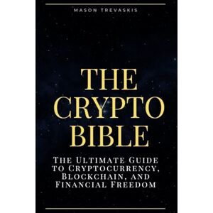 T, Mason The Crypto Bible: 2025: The Ultimate Guide to Cryptocurrency, Blockchain, and Financial Freedom T, Mason The Crypto Bible: 2025: The Ultimate Guide to Cryptocurrency, Blockchain, and Financial Freedom