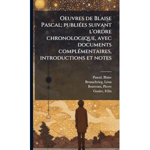 Pascal, Blaise Oeuvres de Blaise Pascal; publiÃ(c)es suivant l'ordre chronologique, avec documents complÃ(c)mentaires, introductions et notes Pascal, Blaise Oeuvres de Blaise Pascal; publiÃ(c)es suivant l'ordre chronologique, avec documents complÃ(c)mentaires, introductions et notes