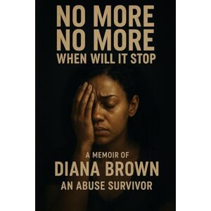 Brown, Diana No More No More When Will It Stop: A Memoir by Apostle Diana Brown An Abuse Survivor Brown, Diana No More No More When Will It Stop: A Memoir by Apostle Diana Brown An Abuse Survivor