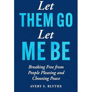 Avery Let Them Go, Let Me Be: Breaking Free from People Pleasing and Choosing Peace Avery Let Them Go, Let Me Be: Breaking Free from People Pleasing and Choosing Peace
