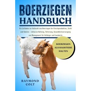 COLT, RAYMOND BOERZIEGEN HANDBUCH: Ein Leitfaden zur Aufzucht von Boerziegen für Fleischproduktion, Zucht und Gewinn – inklusive Haltung, Fütterung, Gesundheitsversorgung und Management für Anfänger und Landwirte COLT, RAYMOND BOERZIEGEN HANDBUCH: Ein Leitfaden zur Aufzucht von Boerziegen für Fleischproduktion, Zucht und Gewinn – inklusive Haltung, Fütterung, Gesundheitsversorgung und Management für Anfänger und Landwirte