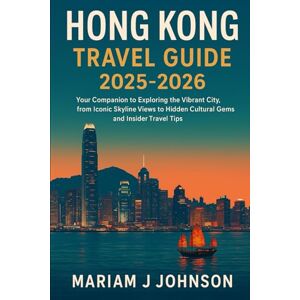 Johnson, Mariam J Hong Kong Travel Guide 2025-2026: Your Companion to Exploring the Vibrant City, from Iconic Skyline Views to Hidden Cultural Gems and Insider Travel Tips Johnson, Mariam J Hong Kong Travel Guide 2025-2026: Your Companion to Exploring the Vibrant City, from Iconic Skyline Views to Hidden Cultural Gems and Insider Travel Tips