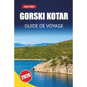 Nair, Jack GORSKI KOTAR GUIDE DE VOYAGE 2026: Découvrez des forêts pittoresques, des sentiers de randonnée, la cuisine locale et des aventures en plein air dans la région montagneuse de Croatie Nair, Jack GORSKI KOTAR GUIDE DE VOYAGE 2026: Découvrez des forêts pittoresques, des sentiers de randonnée, la cuisine locale et des aventures en plein air dans la région montagneuse de Croatie