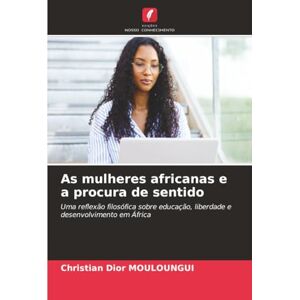 Christian Dior As mulheres africanas e a procura de sentido: Uma reflexão filosófica sobre educação, liberdade e desenvolvimento em África Christian Dior As mulheres africanas e a procura de sentido: Uma reflexão filosófica sobre educação, liberdade e desenvolvimento em África