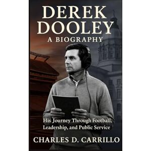 D. CARRILLO, CHARLES DEREK DOOLEY: A BIOGRAPHY: HIS JOURNEY THROUGH FOOTBALL, LEADERSHIP, AND PUBLIC SERVICE D. CARRILLO, CHARLES DEREK DOOLEY: A BIOGRAPHY: HIS JOURNEY THROUGH FOOTBALL, LEADERSHIP, AND PUBLIC SERVICE