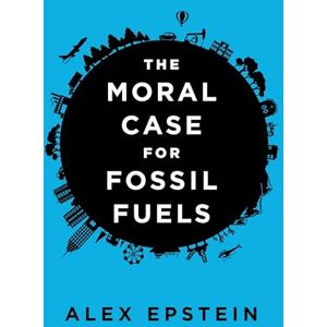 Epstein, Alex The Moral Case for Fossil Fuels Epstein, Alex The Moral Case for Fossil Fuels