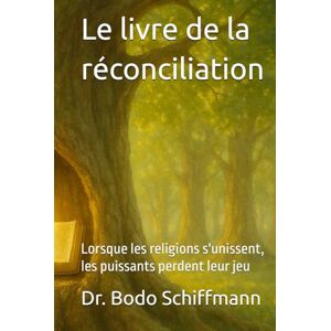 Schiffmann, Dr. Bodo Le livre de la réconciliation: Lorsque les religions s'unissent, les puissants perdent leur jeu Schiffmann, Dr. Bodo Le livre de la réconciliation: Lorsque les religions s'unissent, les puissants perdent leur jeu