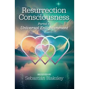Blaksley, Sebastián Resurrection Consciousness: Portal to Universal Enlightenment Blaksley, Sebastián Resurrection Consciousness: Portal to Universal Enlightenment