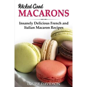 Davidson, Louise Wicked Good Macarons: Insanely Delicious French and Italian Macaron Recipes (Easy Baking Cookbook) Davidson, Louise Wicked Good Macarons: Insanely Delicious French and Italian Macaron Recipes (Easy Baking Cookbook)