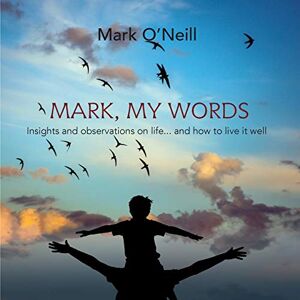 O'Neill Mark, My Words: Insights and Observations on Life... and How to Live it Well O'Neill Mark, My Words: Insights and Observations on Life... and How to Live it Well