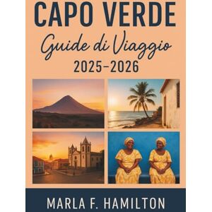 F. Hamilton, Marla Capo Verde Guida di viaggio 2025-2026: Il vostro compagno definitivo per scoprire le principali attrazioni, le avventure sulle isole e le meraviglie naturali dell'Africa occidentale F. Hamilton, Marla Capo Verde Guida di viaggio 2025-2026: Il vostro compagno definitivo per scoprire le principali attrazioni, le avventure sulle isole e le meraviglie naturali dell'Africa occidentale