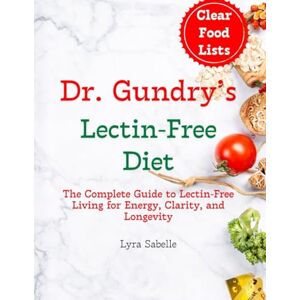 Sabelle, Lyra Dr. Gundry’s Lectin-Free Diet: The Complete Guide to Lectin-Free Living for Energy, Clarity, and Longevity Sabelle, Lyra Dr. Gundry’s Lectin-Free Diet: The Complete Guide to Lectin-Free Living for Energy, Clarity, and Longevity