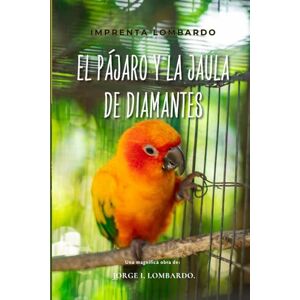Lombardo., Jorge I, El pájaro y la jaula de diamantes.: Sobre la libertad, la riqueza verdadera y el valor del espíritu Lombardo., Jorge I, El pájaro y la jaula de diamantes.: Sobre la libertad, la riqueza verdadera y el valor del espíritu