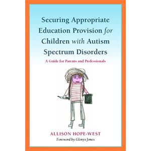 Hope-West, Allison Securing Appropriate Education Provision for Children with Autism Spectrum Disorders: A Guide for Parents and Professionals Hope-West, Allison Securing Appropriate Education Provision for Children with Autism Spectrum Disorders: A Guide for Parents and Professionals