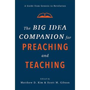 Matthew D. Kim The Big Idea Companion for Preaching and Teaching: A Guide from Genesis to Revelation Matthew D. Kim The Big Idea Companion for Preaching and Teaching: A Guide from Genesis to Revelation